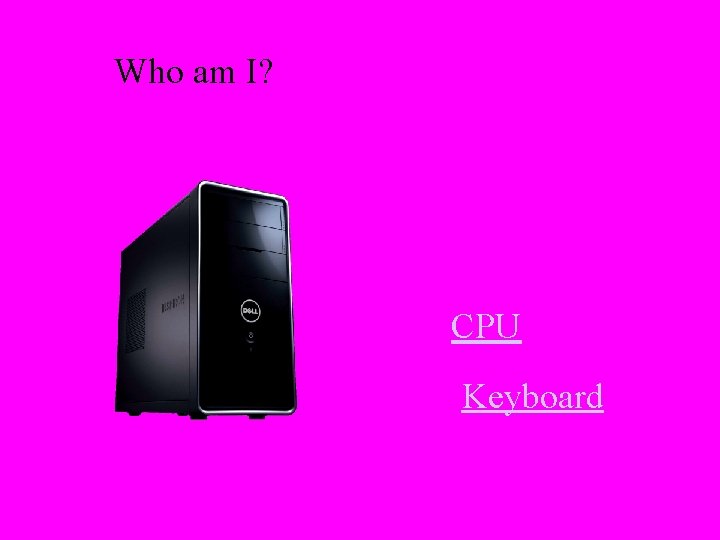 Who am I? CPU Keyboard 