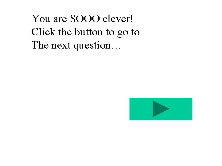 You are SOOO clever! Click the button to go to The next question… 