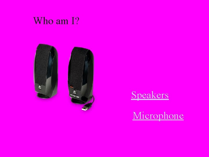 Who am I? Speakers Microphone 