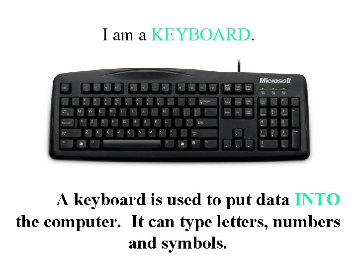 I am a KEYBOARD. A keyboard is used to put data INTO the computer.