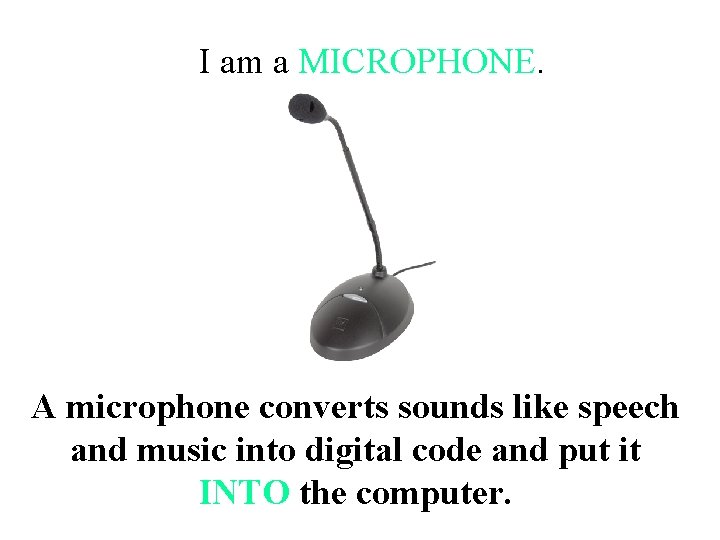 I am a MICROPHONE. A microphone converts sounds like speech and music into digital