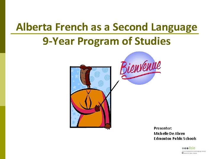 Alberta French as a Second Language 9 -Year Program of Studies Presenter: Michelle De