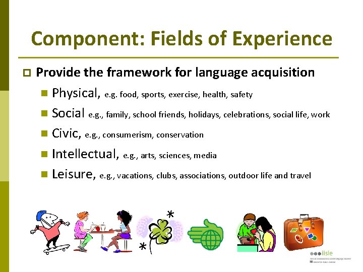 Component: Fields of Experience Provide the framework for language acquisition Physical, e. g. food,