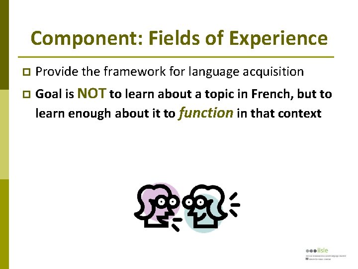 Component: Fields of Experience Provide the framework for language acquisition Goal is NOT to