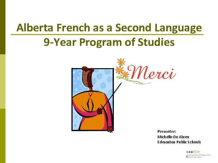 Alberta French as a Second Language 9 -Year Program of Studies Presenter: Michelle De