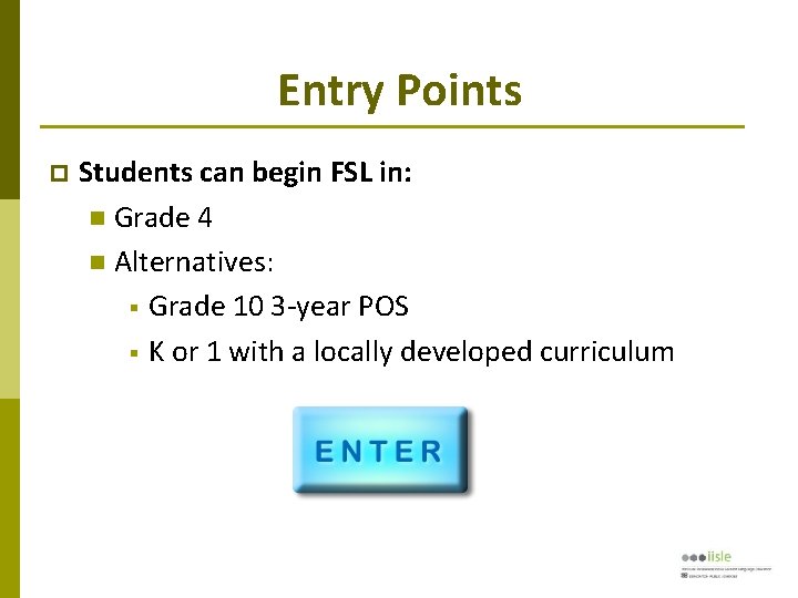 Entry Points Students can begin FSL in: Grade 4 Alternatives: § Grade 10 3