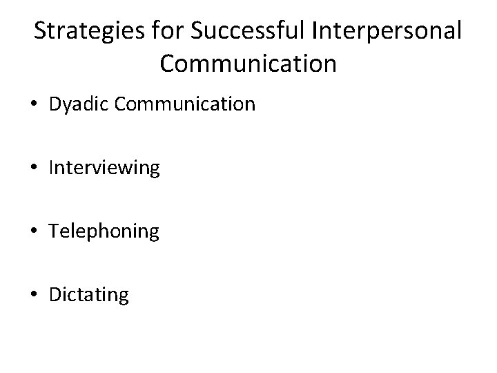 Strategies for Successful Interpersonal Communication • Dyadic Communication • Interviewing • Telephoning • Dictating