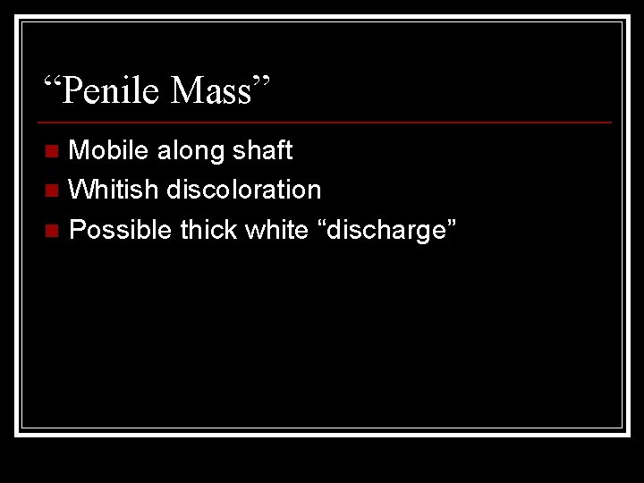 “Penile Mass” Mobile along shaft n Whitish discoloration n Possible thick white “discharge” n