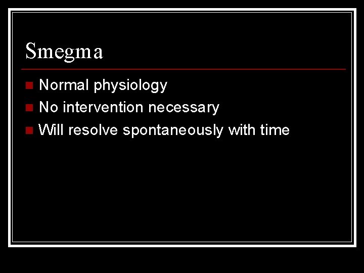 Smegma Normal physiology n No intervention necessary n Will resolve spontaneously with time n
