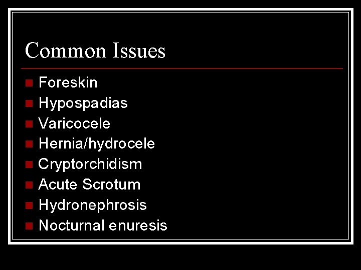 Common Issues Foreskin n Hypospadias n Varicocele n Hernia/hydrocele n Cryptorchidism n Acute Scrotum