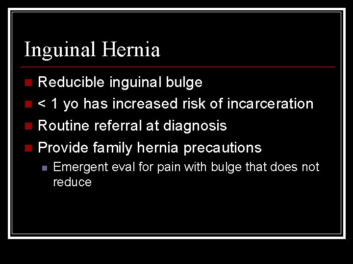 Inguinal Hernia Reducible inguinal bulge n < 1 yo has increased risk of incarceration