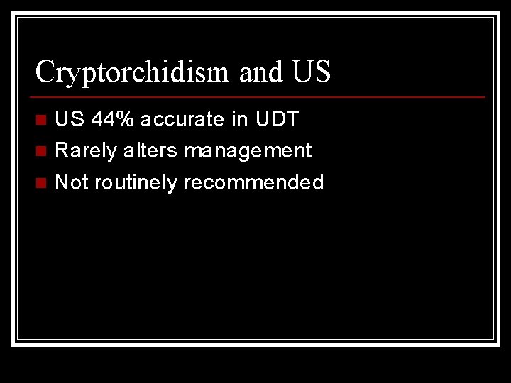 Cryptorchidism and US US 44% accurate in UDT n Rarely alters management n Not
