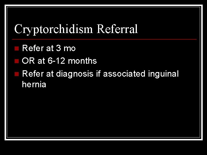 Cryptorchidism Referral Refer at 3 mo n OR at 6 -12 months n Refer