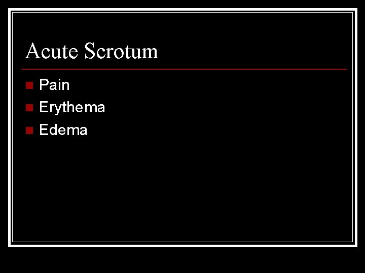 Acute Scrotum Pain n Erythema n Edema n 