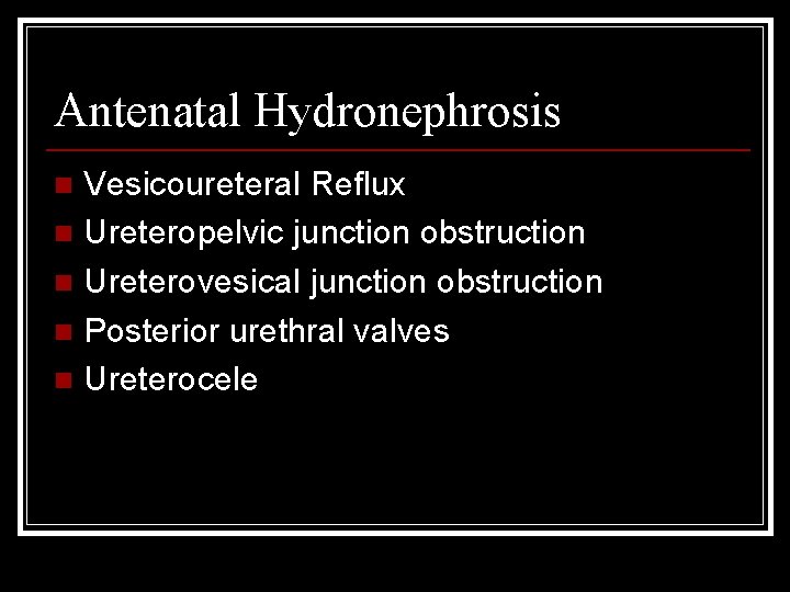 Antenatal Hydronephrosis Vesicoureteral Reflux n Ureteropelvic junction obstruction n Ureterovesical junction obstruction n Posterior