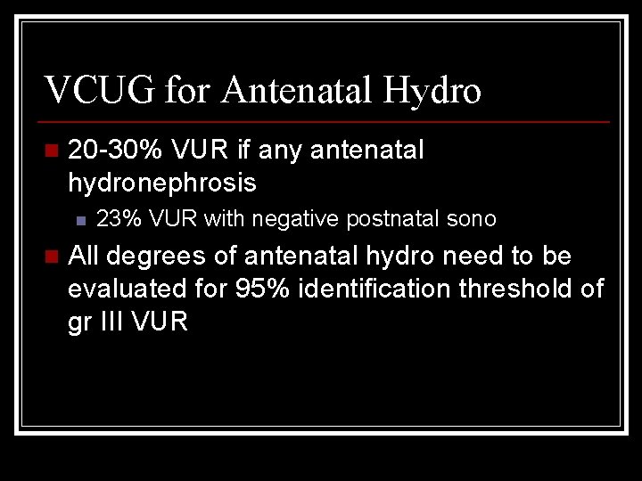 VCUG for Antenatal Hydro n 20 -30% VUR if any antenatal hydronephrosis n n