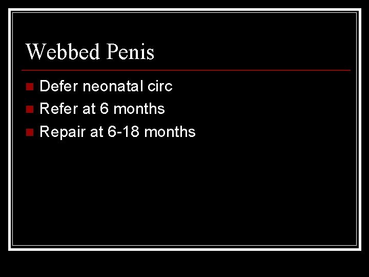Webbed Penis Defer neonatal circ n Refer at 6 months n Repair at 6