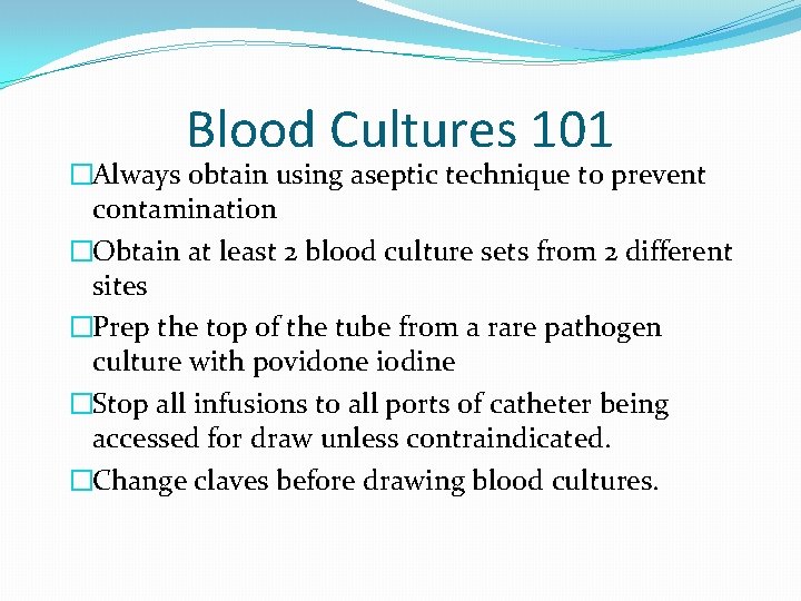 Blood Cultures 101 �Always obtain using aseptic technique to prevent contamination �Obtain at least