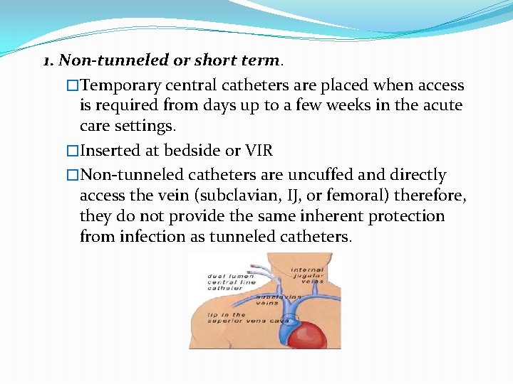 1. Non-tunneled or short term. �Temporary central catheters are placed when access is required