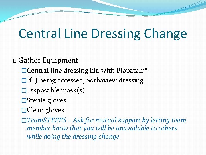 Central Line Dressing Change 1. Gather Equipment �Central line dressing kit, with Biopatch™ �If