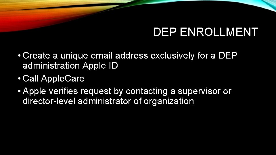 DEP ENROLLMENT • Create a unique email address exclusively for a DEP administration Apple