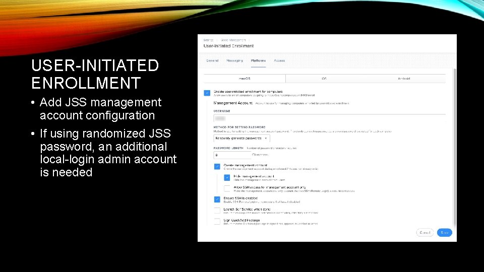 USER-INITIATED ENROLLMENT • Add JSS management account configuration • If using randomized JSS password,