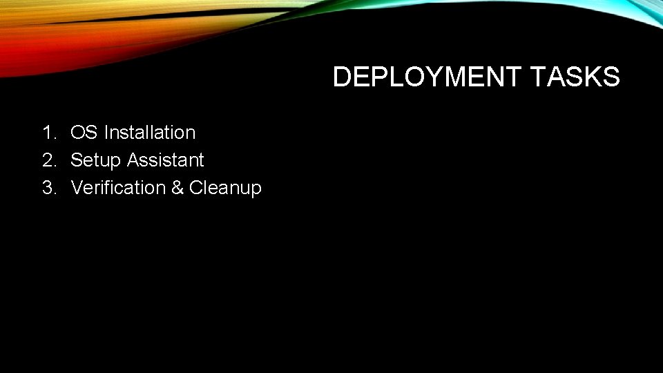 DEPLOYMENT TASKS 1. OS Installation 2. Setup Assistant 3. Verification & Cleanup 