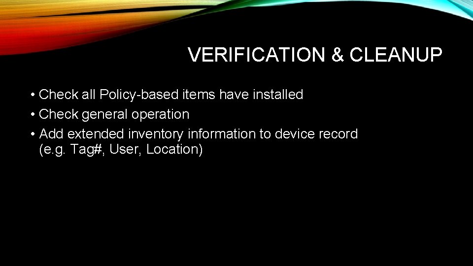 VERIFICATION & CLEANUP • Check all Policy-based items have installed • Check general operation