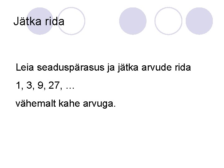 Jätka rida Leia seaduspärasus ja jätka arvude rida 1, 3, 9, 27, … vähemalt