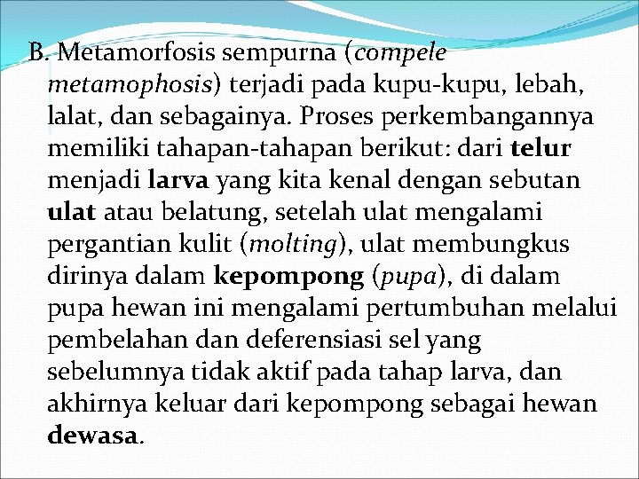 B. Metamorfosis sempurna (compele metamophosis) terjadi pada kupu-kupu, lebah, lalat, dan sebagainya. Proses perkembangannya