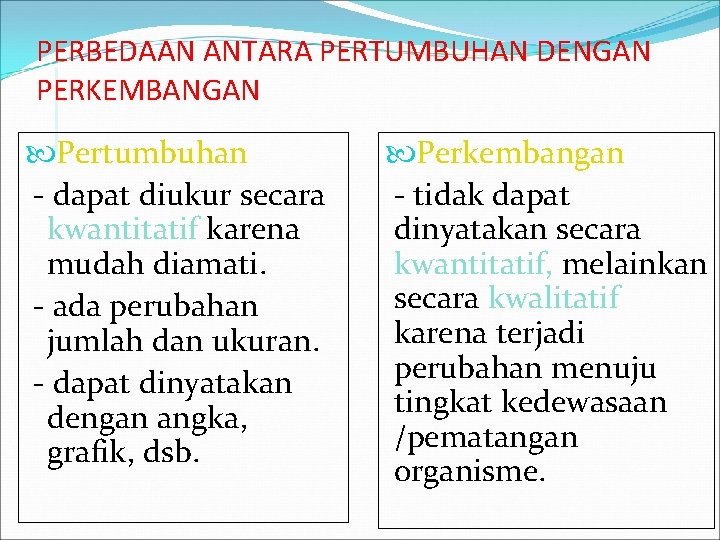 PERBEDAAN ANTARA PERTUMBUHAN DENGAN PERKEMBANGAN Pertumbuhan - dapat diukur secara kwantitatif karena mudah diamati.