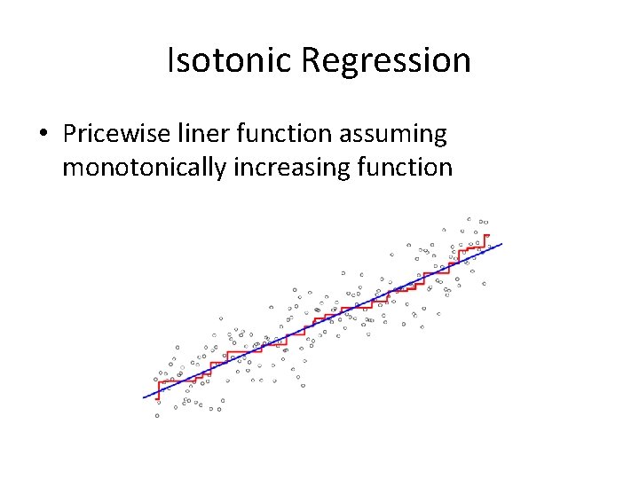 Isotonic Regression • Pricewise liner function assuming monotonically increasing function 