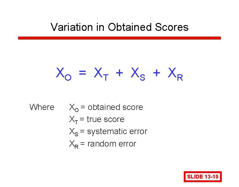 Variation in Obtained Scores XO = X T + X S + X R Variation in Obtained Scores XO = X T + X S + X R