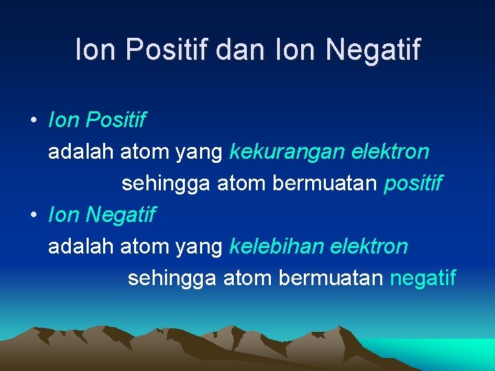 Ion Positif dan Ion Negatif • Ion Positif adalah atom yang kekurangan elektron sehingga