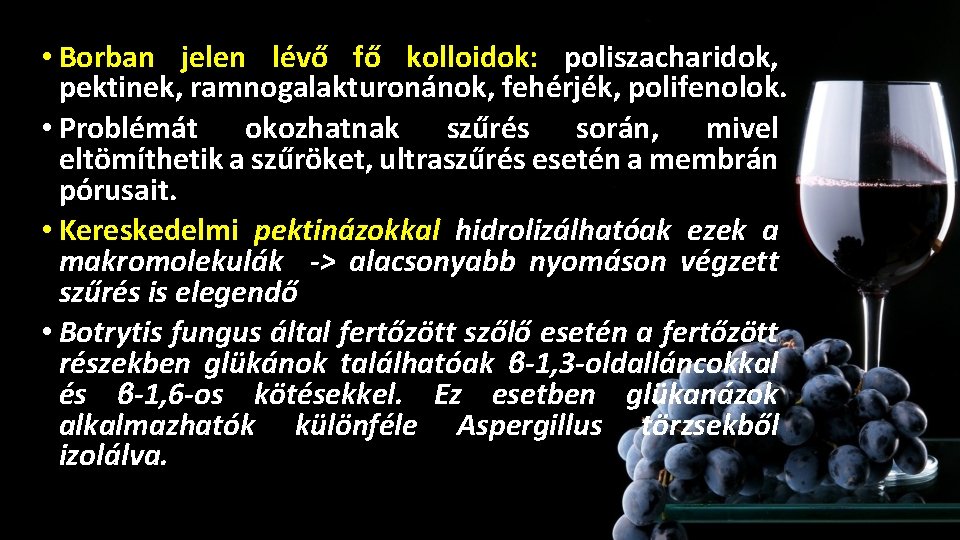 • Borban jelen lévő fő kolloidok: poliszacharidok, Szűrés, ultraszűrés pektinek, ramnogalakturonánok, fehérjék, polifenolok. • Borban jelen lévő fő kolloidok: poliszacharidok, Szűrés, ultraszűrés pektinek, ramnogalakturonánok, fehérjék, polifenolok.