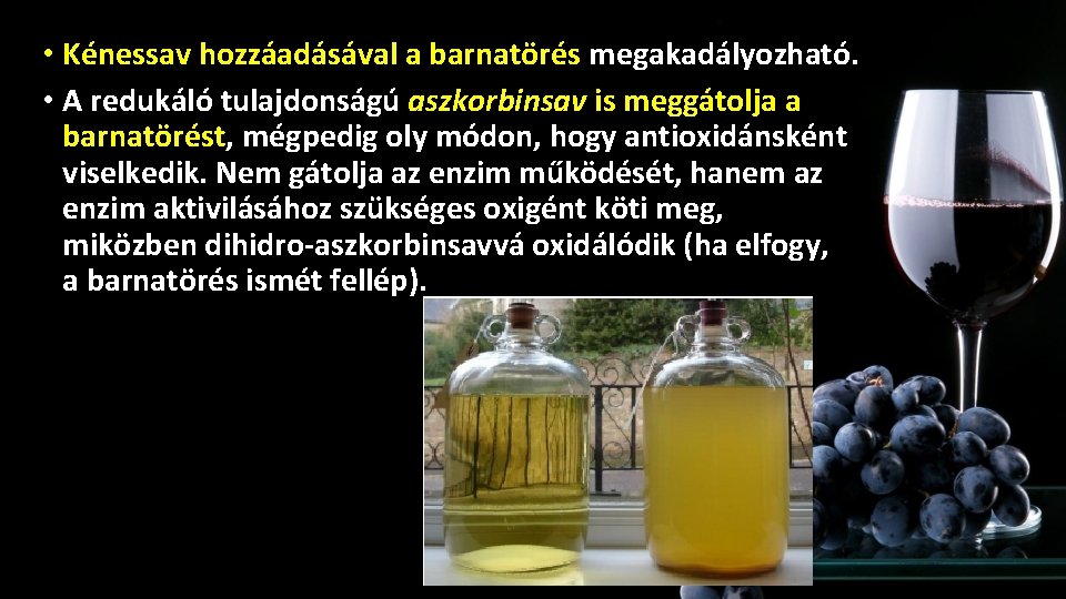 • Kénessav hozzáadásával a barnatörés megakadályozható. Oxidáció megelőzése • A redukáló tulajdonságú aszkorbinsav • Kénessav hozzáadásával a barnatörés megakadályozható. Oxidáció megelőzése • A redukáló tulajdonságú aszkorbinsav