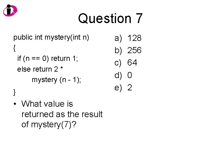 Question 7 public int mystery(int n) { if (n == 0) return 1; else
