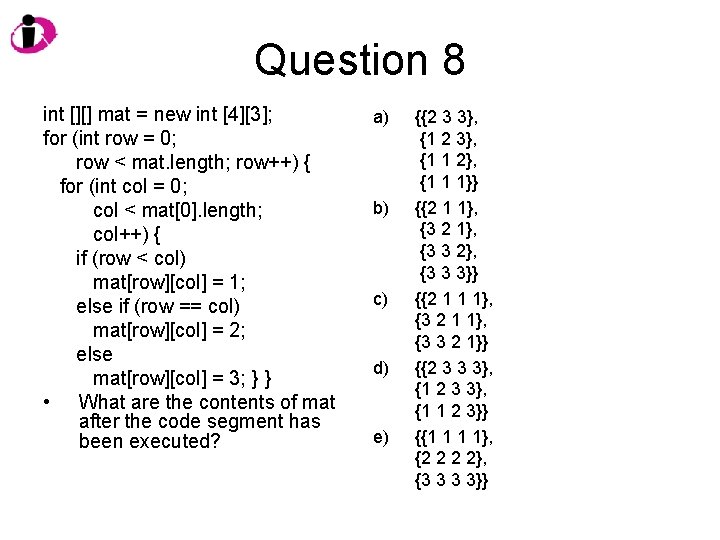 Question 8 int [][] mat = new int [4][3]; for (int row = 0;