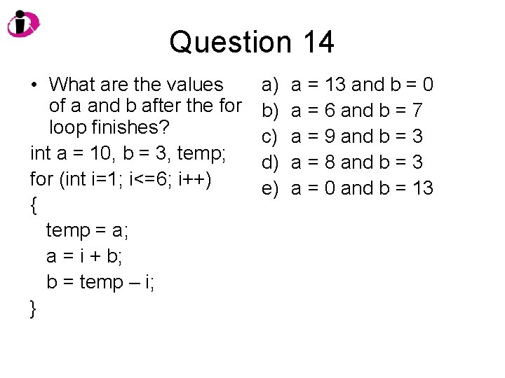 Question 14 • What are the values of a and b after the for