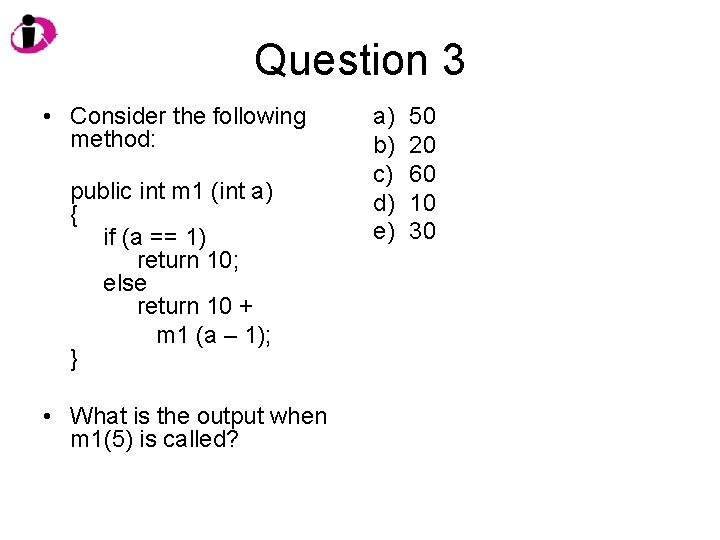 Question 3 • Consider the following method: public int m 1 (int a) {