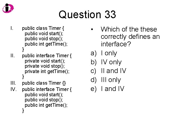 Question 33 I. III. IV. public class Timer { public void start(); public void