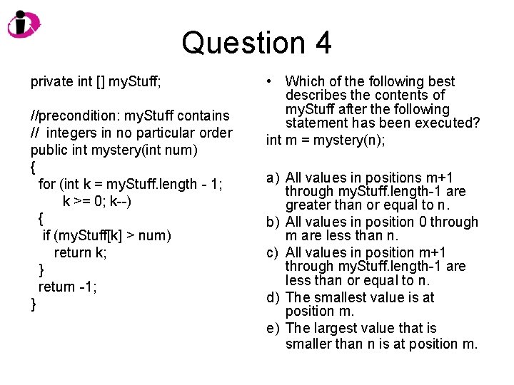 Question 4 private int [] my. Stuff; //precondition: my. Stuff contains // integers in