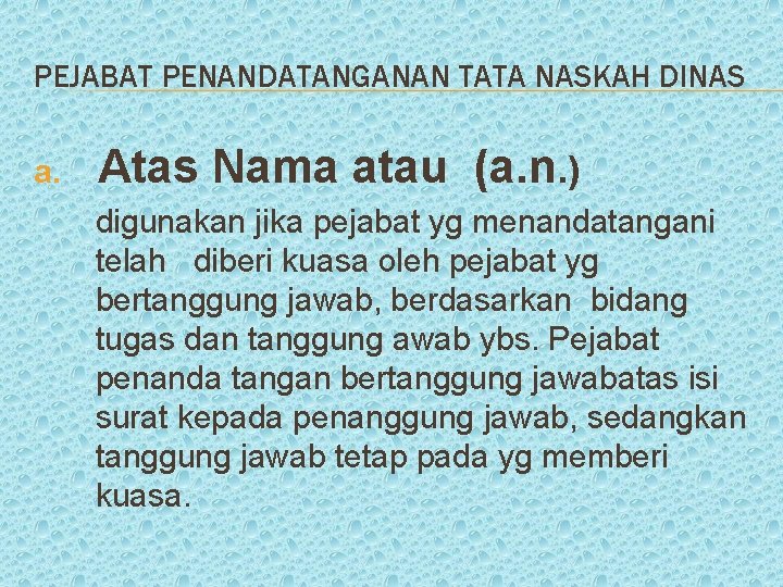 PEJABAT PENANDATANGANAN TATA NASKAH DINAS a. Atas Nama atau (a. n. ) digunakan jika PEJABAT PENANDATANGANAN TATA NASKAH DINAS a. Atas Nama atau (a. n. ) digunakan jika