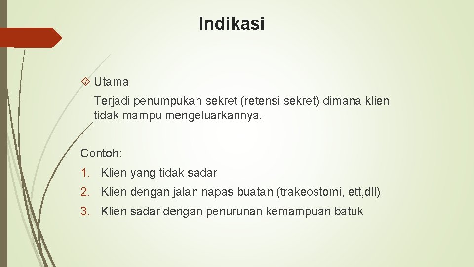 Indikasi Utama Terjadi penumpukan sekret (retensi sekret) dimana klien tidak mampu mengeluarkannya. Contoh: 1.