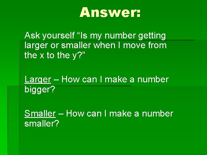 Answer: Ask yourself “Is my number getting larger or smaller when I move from