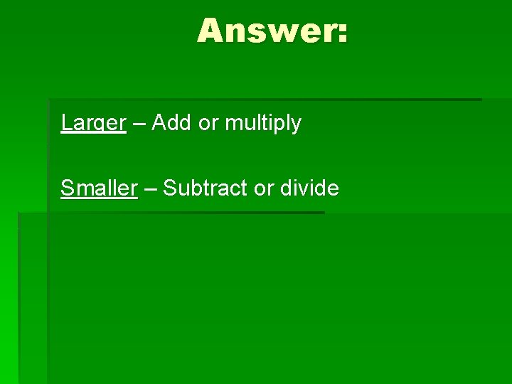 Answer: Larger – Add or multiply Smaller – Subtract or divide 