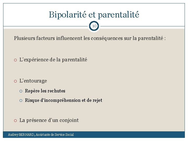 Bipolarité et parentalité 10 Plusieurs facteurs influencent les conséquences sur la parentalité : L’expérience