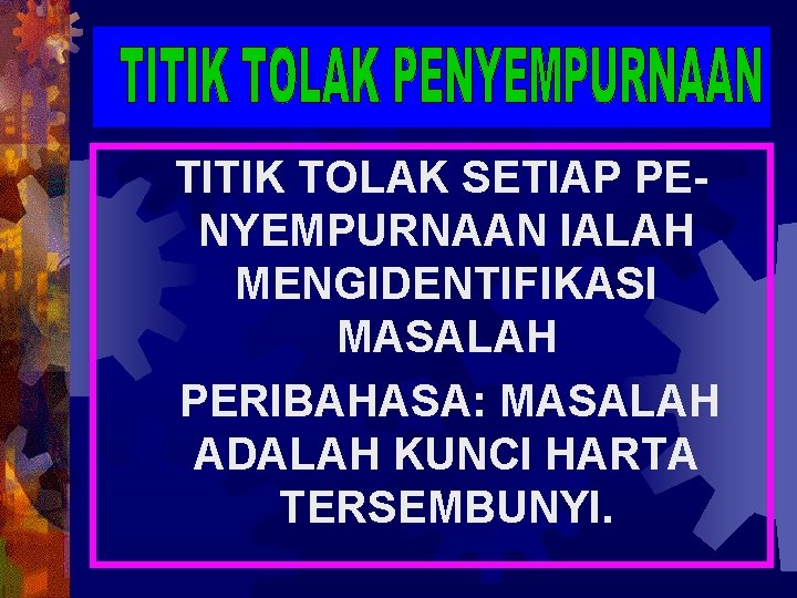 TITIK TOLAK SETIAP PENYEMPURNAAN IALAH MENGIDENTIFIKASI MASALAH PERIBAHASA: MASALAH ADALAH KUNCI HARTA TERSEMBUNYI. 