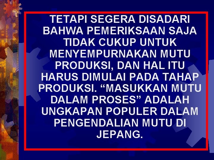 TETAPI SEGERA DISADARI BAHWA PEMERIKSAAN SAJA TIDAK CUKUP UNTUK MENYEMPURNAKAN MUTU PRODUKSI, DAN HAL