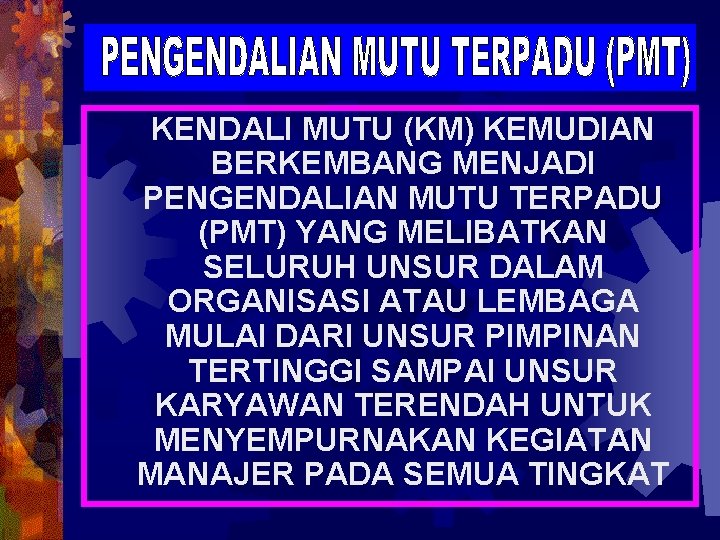 KENDALI MUTU (KM) KEMUDIAN BERKEMBANG MENJADI PENGENDALIAN MUTU TERPADU (PMT) YANG MELIBATKAN SELURUH UNSUR
